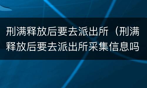 刑满释放后要去派出所（刑满释放后要去派出所采集信息吗）