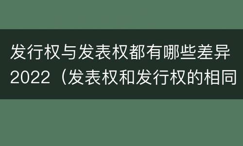 发行权与发表权都有哪些差异2022（发表权和发行权的相同点）