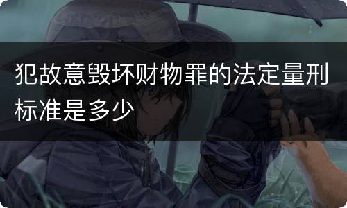 犯故意毁坏财物罪的法定量刑标准是多少