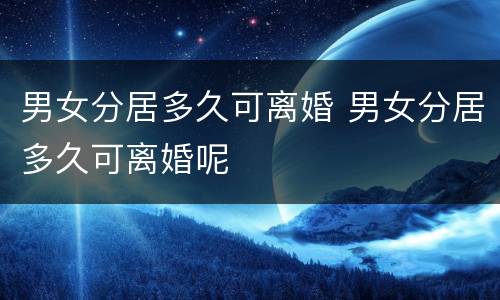 男女分居多久可离婚 男女分居多久可离婚呢