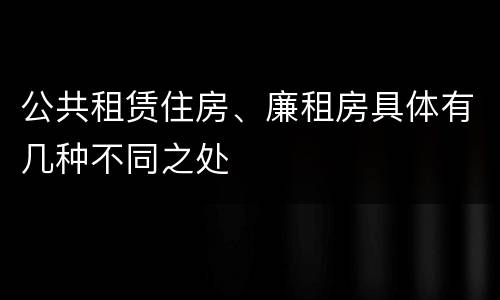 公共租赁住房、廉租房具体有几种不同之处