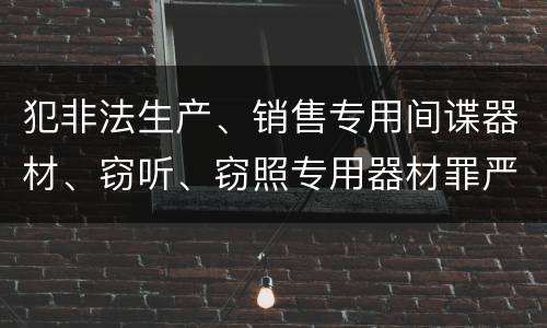 犯非法生产、销售专用间谍器材、窃听、窃照专用器材罪严重吗