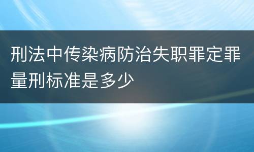 刑法中传染病防治失职罪定罪量刑标准是多少