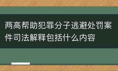 两高帮助犯罪分子逃避处罚案件司法解释包括什么内容