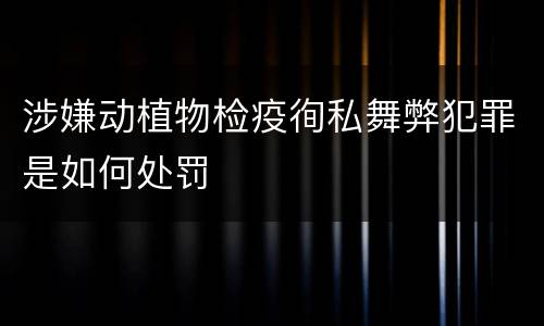 涉嫌动植物检疫徇私舞弊犯罪是如何处罚