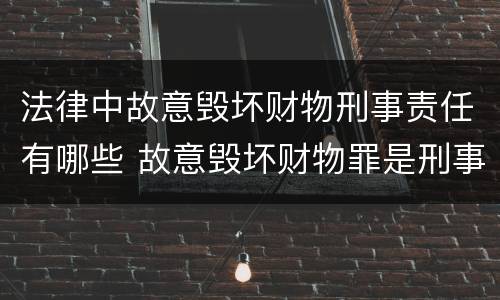 法律中故意毁坏财物刑事责任有哪些 故意毁坏财物罪是刑事案件吗