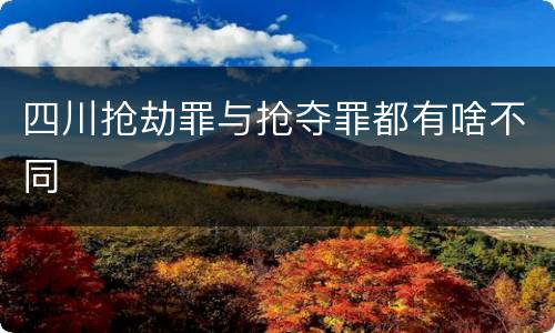 四川抢劫罪与抢夺罪都有啥不同