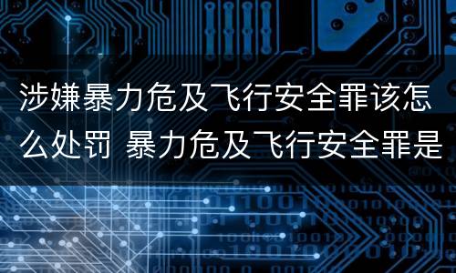 涉嫌暴力危及飞行安全罪该怎么处罚 暴力危及飞行安全罪是危险犯吗