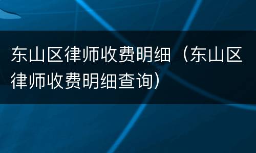 东山区律师收费明细（东山区律师收费明细查询）