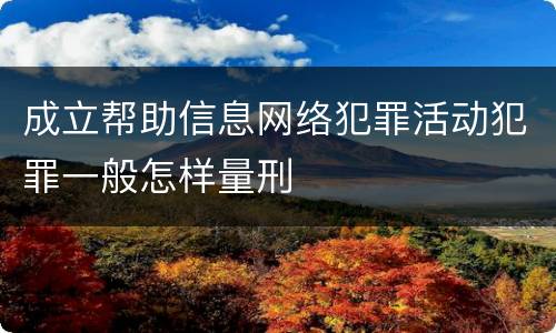 成立帮助信息网络犯罪活动犯罪一般怎样量刑