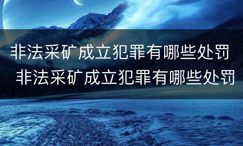非法采矿成立犯罪有哪些处罚 非法采矿成立犯罪有哪些处罚规定