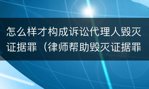 怎么样才构成诉讼代理人毁灭证据罪（律师帮助毁灭证据罪管辖）