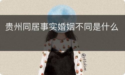 贵州同居事实婚姻不同是什么