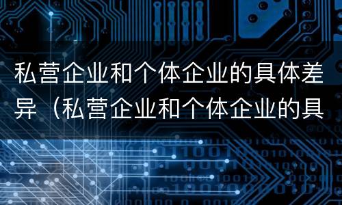 私营企业和个体企业的具体差异（私营企业和个体企业的具体差异在于）
