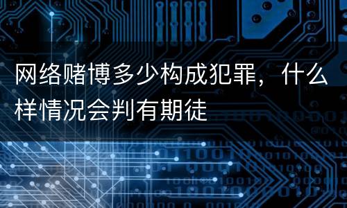 网络赌博多少构成犯罪，什么样情况会判有期徒