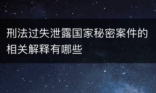 刑法过失泄露国家秘密案件的相关解释有哪些
