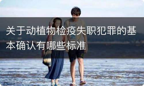 关于动植物检疫失职犯罪的基本确认有哪些标准
