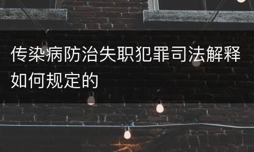 传染病防治失职犯罪司法解释如何规定的
