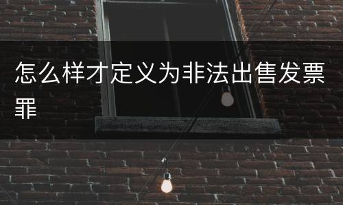 怎么样才定义为非法出售发票罪