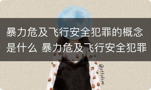暴力危及飞行安全犯罪的概念是什么 暴力危及飞行安全犯罪的概念是什么