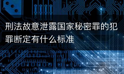 刑法故意泄露国家秘密罪的犯罪断定有什么标准