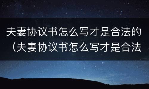 夫妻协议书怎么写才是合法的（夫妻协议书怎么写才是合法的图片）