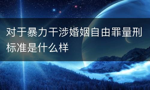 对于暴力干涉婚姻自由罪量刑标准是什么样