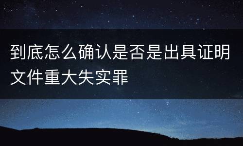 到底怎么确认是否是出具证明文件重大失实罪