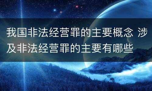 我国非法经营罪的主要概念 涉及非法经营罪的主要有哪些