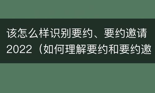 该怎么样识别要约、要约邀请2022（如何理解要约和要约邀请）