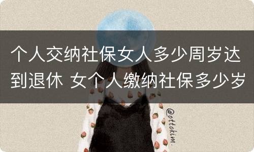 个人交纳社保女人多少周岁达到退休 女个人缴纳社保多少岁退休