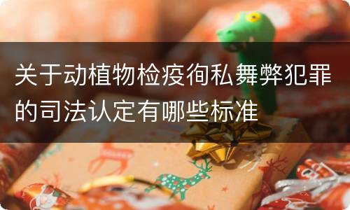 关于动植物检疫徇私舞弊犯罪的司法认定有哪些标准