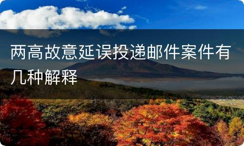 两高故意延误投递邮件案件有几种解释