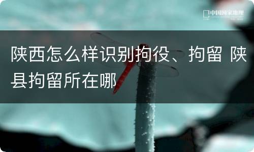 陕西怎么样识别拘役、拘留 陕县拘留所在哪