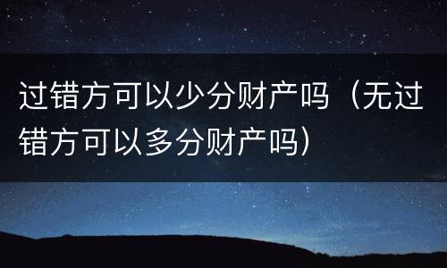 过错方可以少分财产吗（无过错方可以多分财产吗）