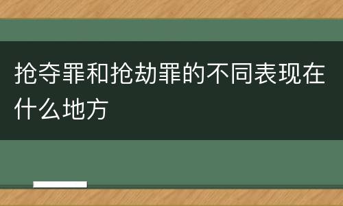 抢夺罪和抢劫罪的不同表现在什么地方