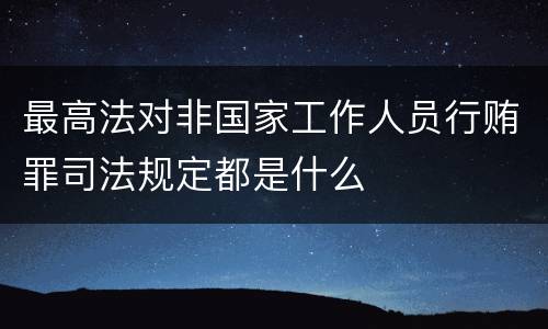 最高法对非国家工作人员行贿罪司法规定都是什么