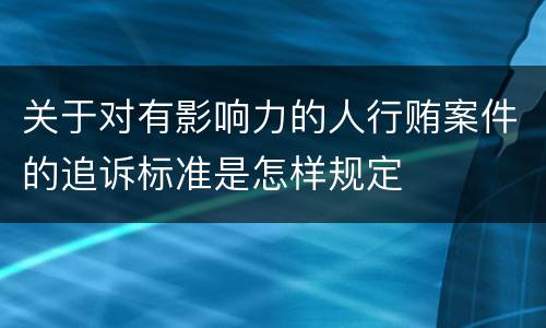 关于对有影响力的人行贿案件的追诉标准是怎样规定