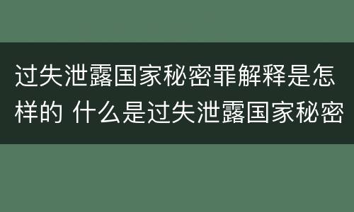 过失泄露国家秘密罪解释是怎样的 什么是过失泄露国家秘密罪