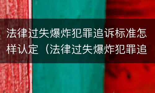 法律过失爆炸犯罪追诉标准怎样认定（法律过失爆炸犯罪追诉标准怎样认定的）
