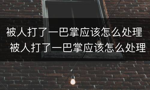 被人打了一巴掌应该怎么处理 被人打了一巴掌应该怎么处理呢