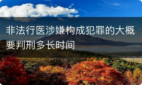 非法行医涉嫌构成犯罪的大概要判刑多长时间