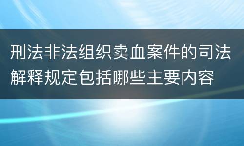 刑法非法组织卖血案件的司法解释规定包括哪些主要内容