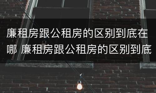 廉租房跟公租房的区别到底在哪 廉租房跟公租房的区别到底在哪里