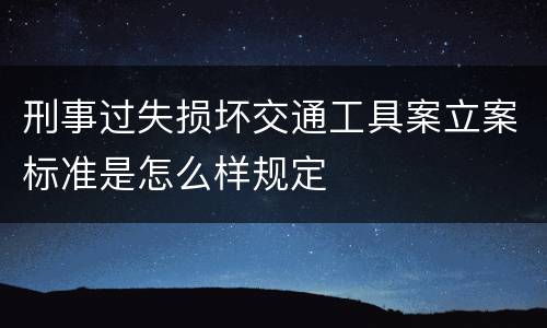 刑事过失损坏交通工具案立案标准是怎么样规定