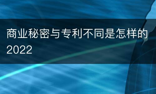 商业秘密与专利不同是怎样的2022