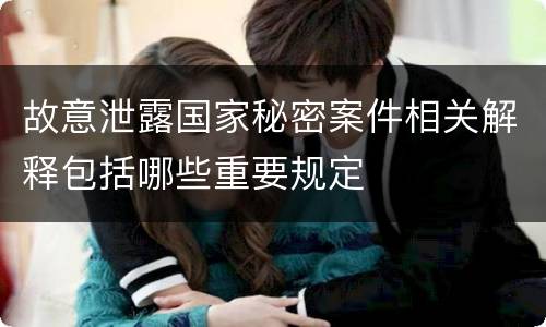 故意泄露国家秘密案件相关解释包括哪些重要规定