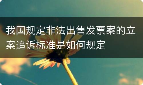 我国规定非法出售发票案的立案追诉标准是如何规定