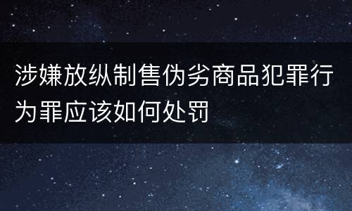涉嫌放纵制售伪劣商品犯罪行为罪应该如何处罚
