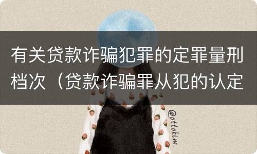 有关贷款诈骗犯罪的定罪量刑档次（贷款诈骗罪从犯的认定）